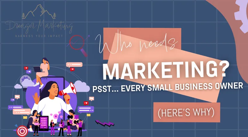 Who Needs Marketing? Every Small Business Owner (Here’s Why)